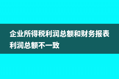 企業所得稅利潤高了怎么計稅?(企業所得稅利潤總額和財務報表利潤總額不一致)